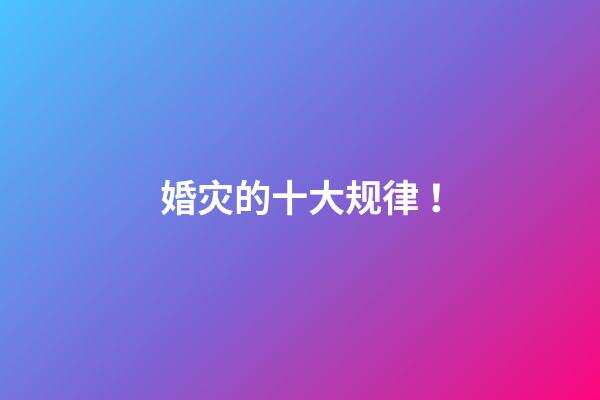 婚灾的十大规律 ！